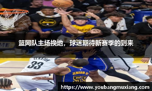 篮网队主场换地，球迷期待新赛季的到来