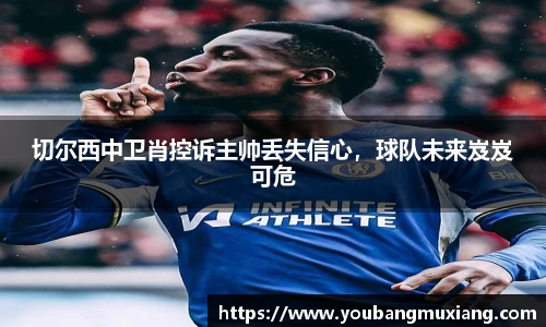 切尔西中卫肖控诉主帅丢失信心，球队未来岌岌可危