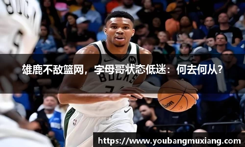 雄鹿不敌篮网，字母哥状态低迷：何去何从？