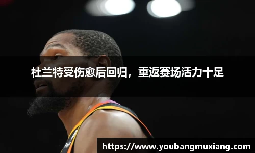 杜兰特受伤愈后回归，重返赛场活力十足