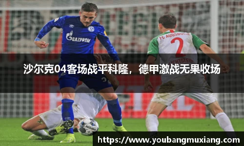 沙尔克04客场战平科隆，德甲激战无果收场