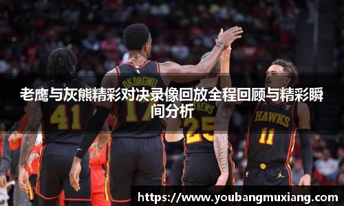 老鹰与灰熊精彩对决录像回放全程回顾与精彩瞬间分析
