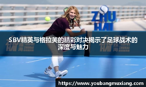 SBV精英与格拉芙的精彩对决揭示了足球战术的深度与魅力