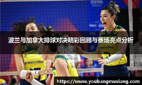 波兰与加拿大排球对决精彩回顾与赛场亮点分析