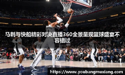 马刺与快船精彩对决直播360全景呈现篮球盛宴不容错过