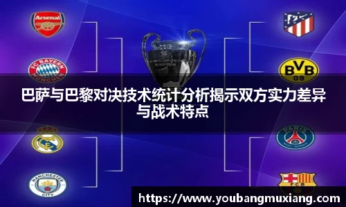 巴萨与巴黎对决技术统计分析揭示双方实力差异与战术特点