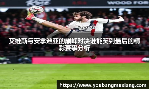 艾维斯与安拿迪亚的巅峰对决谁能笑到最后的精彩赛事分析