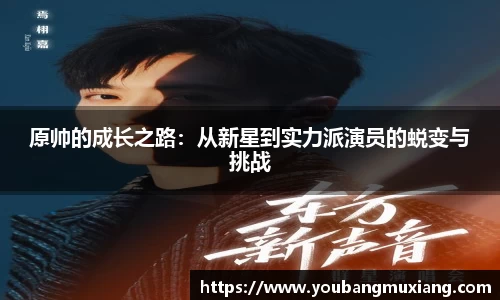 原帅的成长之路：从新星到实力派演员的蜕变与挑战